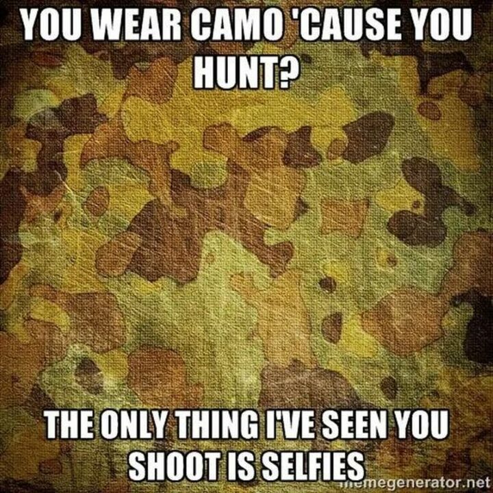 "You wear camo 'cause you hunt? The only thing I've seen you shoot is selfies."