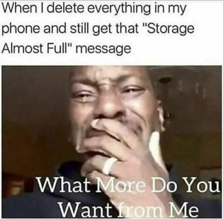 47 Hilarious Crying Memes - "When I delete everything in my phone and still get that 'Storage Almost Full' message: What more do you want from me?"