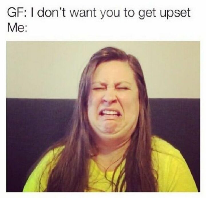 47 Hilarious Crying Memes - "GF: I don't want you to get upset. Me:"