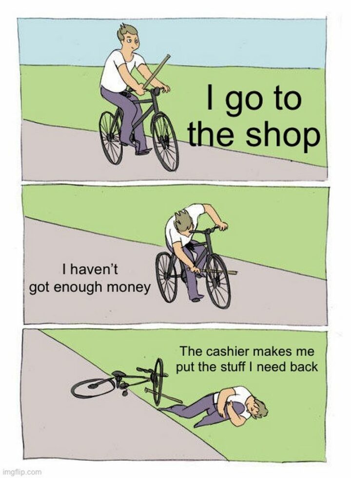 "I go to the shop. I haven't got enough money. The cashier makes me put the stuff I need back."