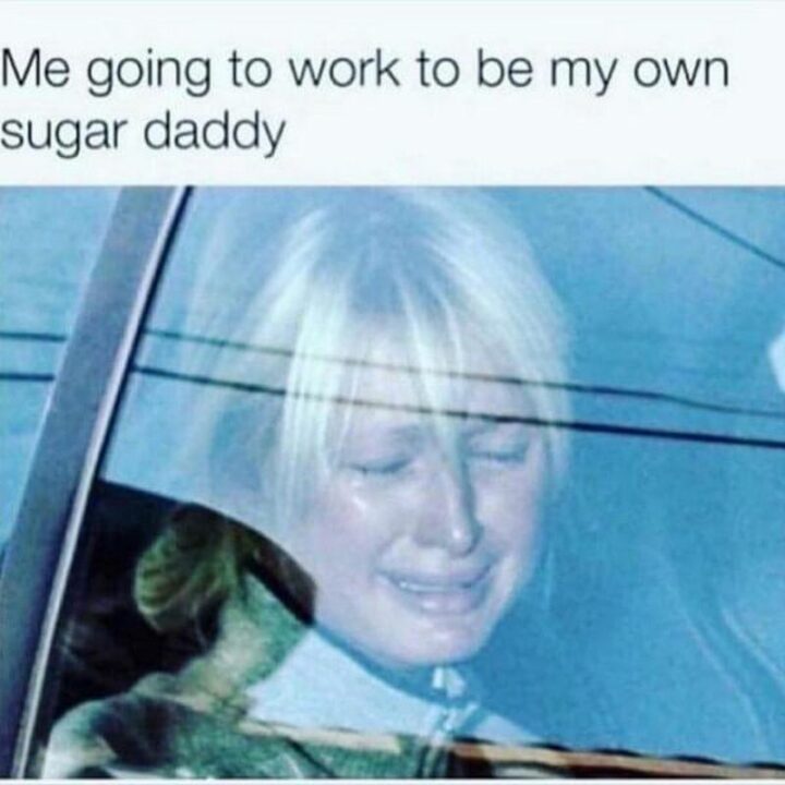 "Me going to work to be my sugar daddy."