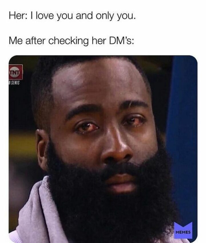 "Her: I love you and only you. Me after checking her DMs:"