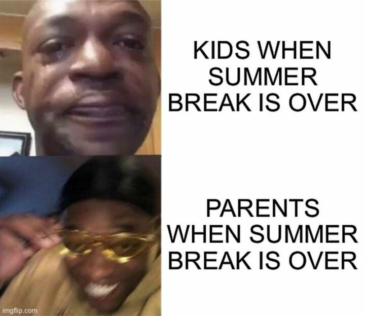 "Kids when summer break is over. Parents when summer break is over."