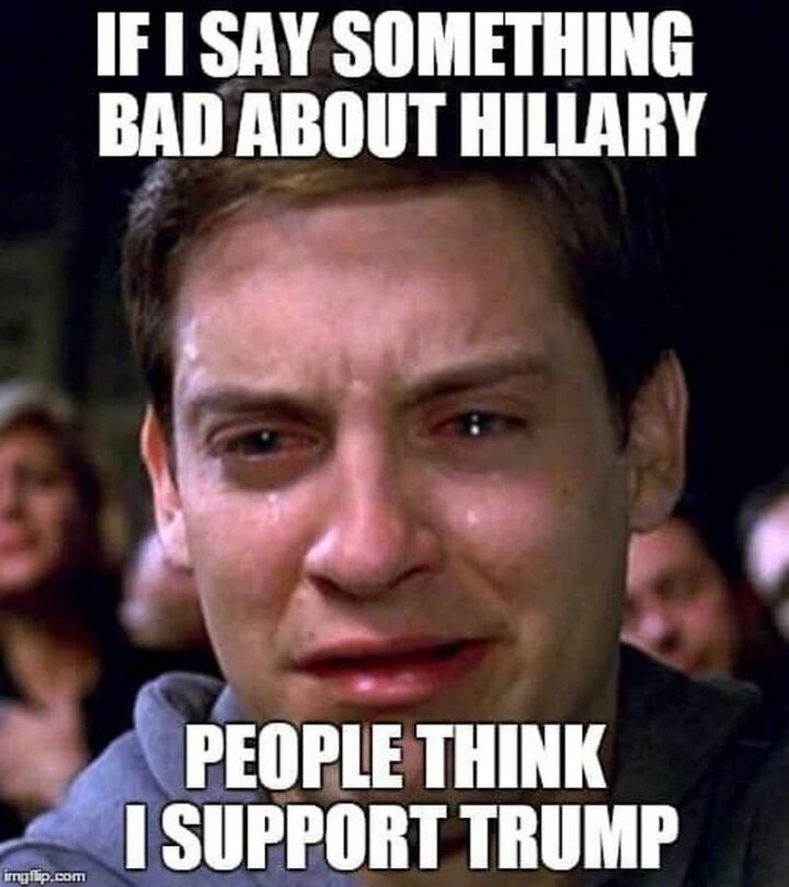 "If I say something bad about Hillary people think I support Trump."