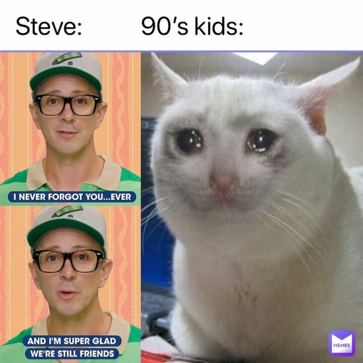 "Steve: I never forgot you...ever. And I'm super glad we're still friends. 90s kids:"