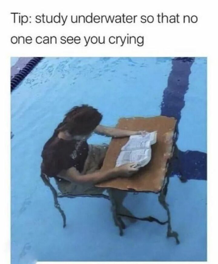 "Tip: Study underwater so that no one can see you crying."