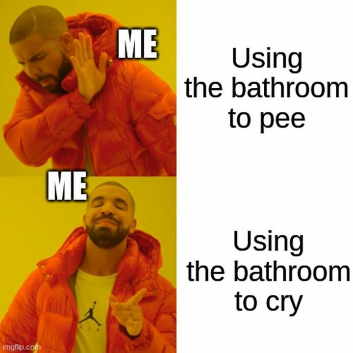 "Me using the bathroom to pee. Me using the bathroom to cry."