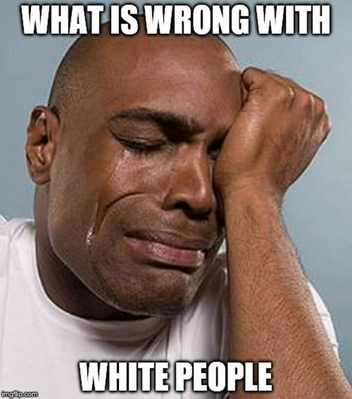 "What is wrong with white people."