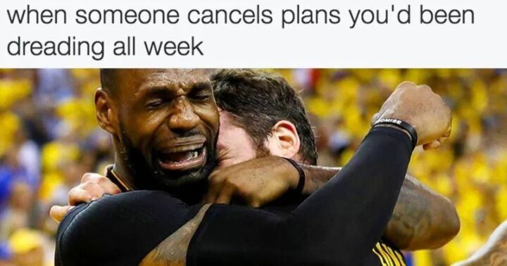 "When someone cancels plans you'd been dreading all week."