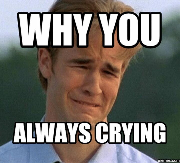 "Why are you always crying."