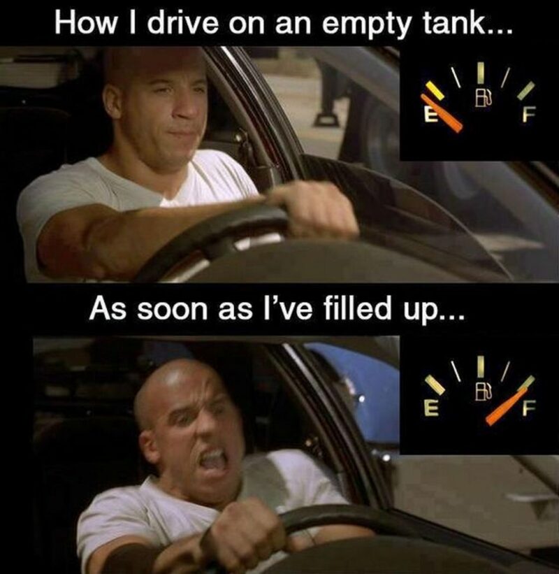 "How I drive on an empty tank...As soon as I've filled up..."