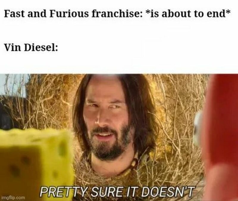 "Fast and Furious franchise: *is about to end* Vin Diesel: Pretty sure it doesn't."