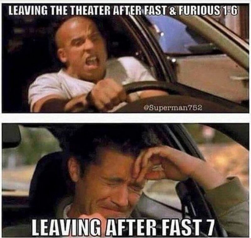 "Leaving the theater after Fast & Furious 1-6. Leaving after Fast 7."