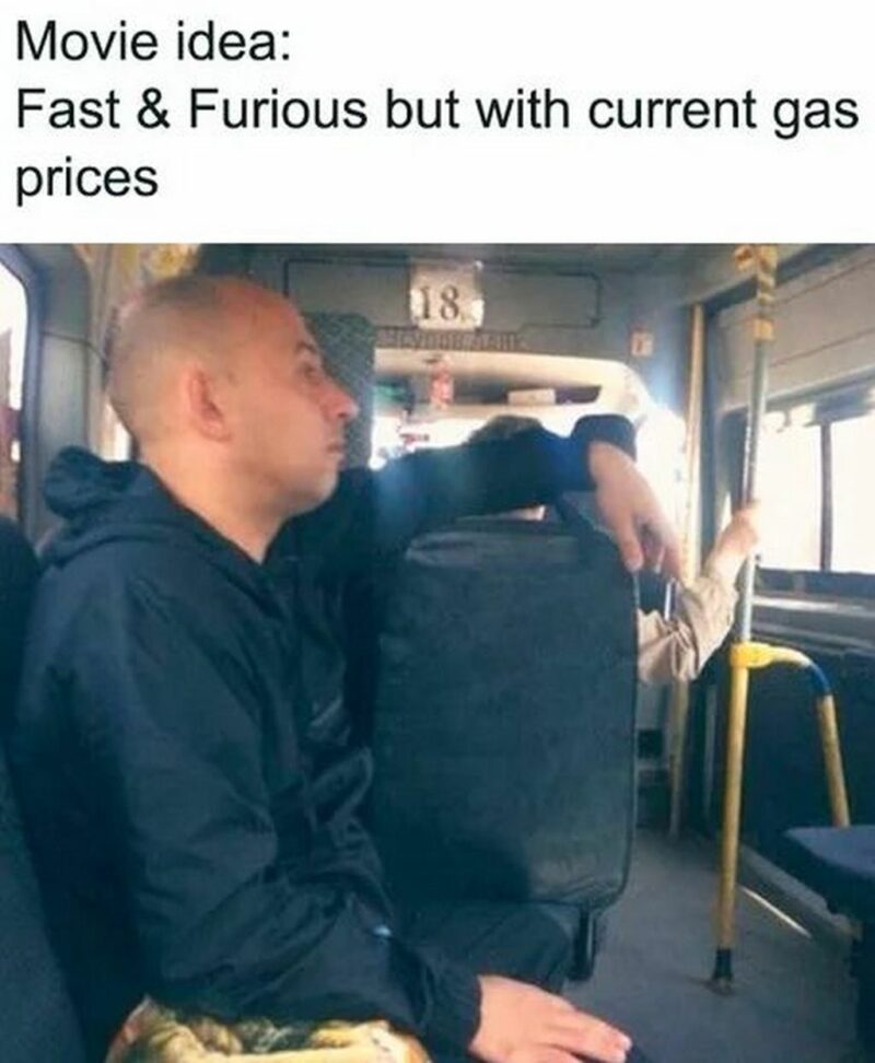 "Movie idea: Fast & Furious but with current gas prices."