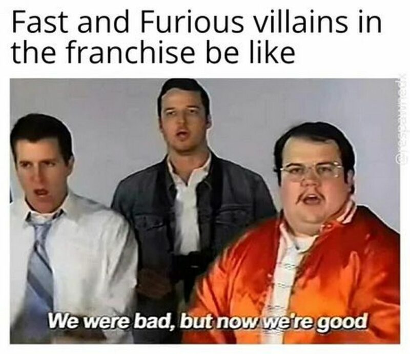 "Fast and Furious villains in the franchise be like...We were bad, but now we're good."