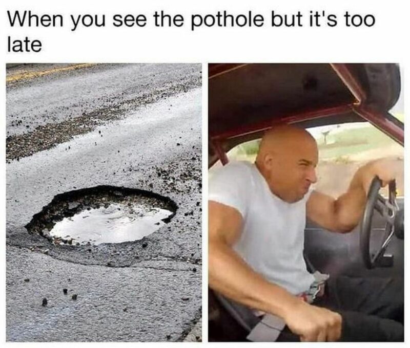 "When you see a pothole but it's too late."