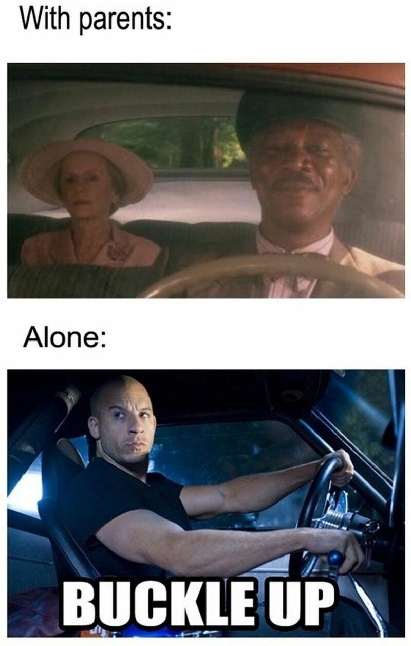 "With parents: Driving Miss Daisy. Alone: Buckle up."