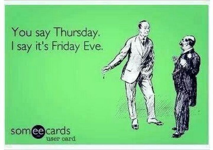 61 Happy Friday Eve Memes - "You say Thursday, I say it's Friday Eve."