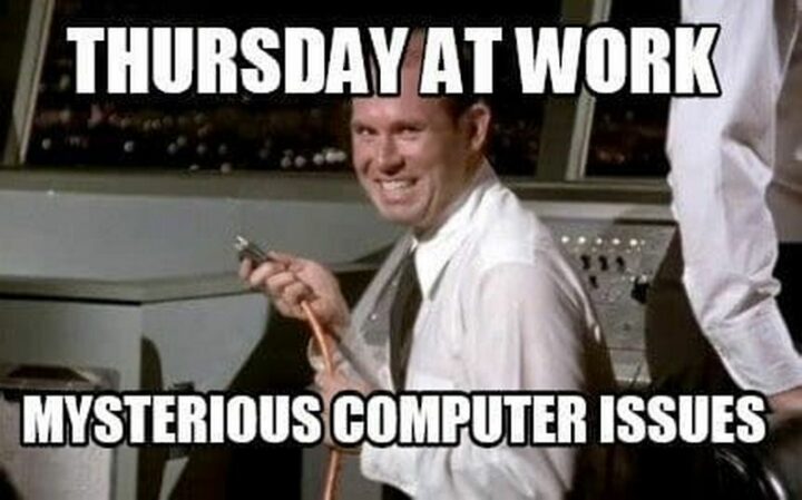 61 Happy Friday Eve Memes - "Thursday at work. Mysterious computer issues."