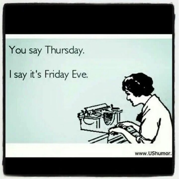 61 Happy Friday Eve Memes - "You say Thursday. I say it's Friday Eve."