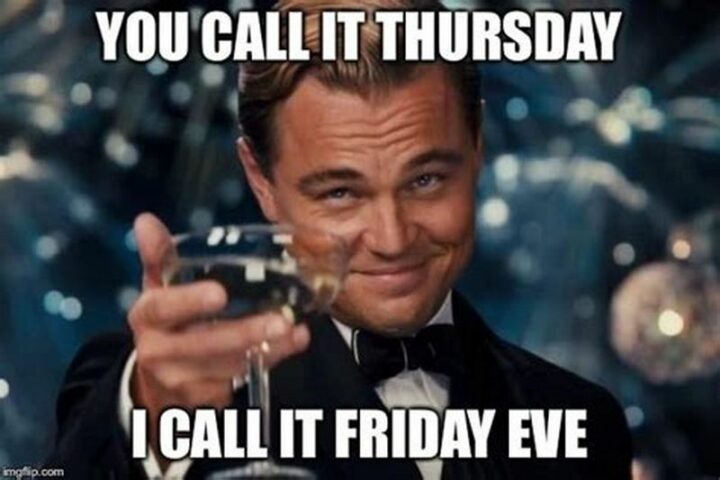 61 Happy Friday Eve Memes - "You call it Thursday. I call it Friday Eve."