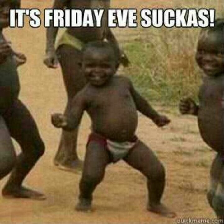 "It's Friday Eve suckas!"