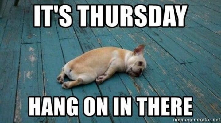 "It's Thursday. Hang on in there."