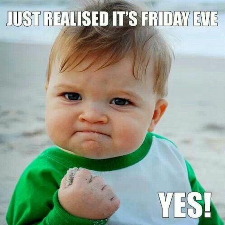 "Just realized it's Friday Eve. Yes!"