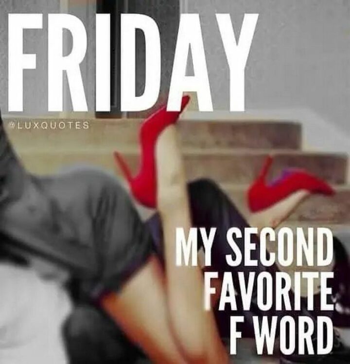 "Friday. My second favorite F word."
