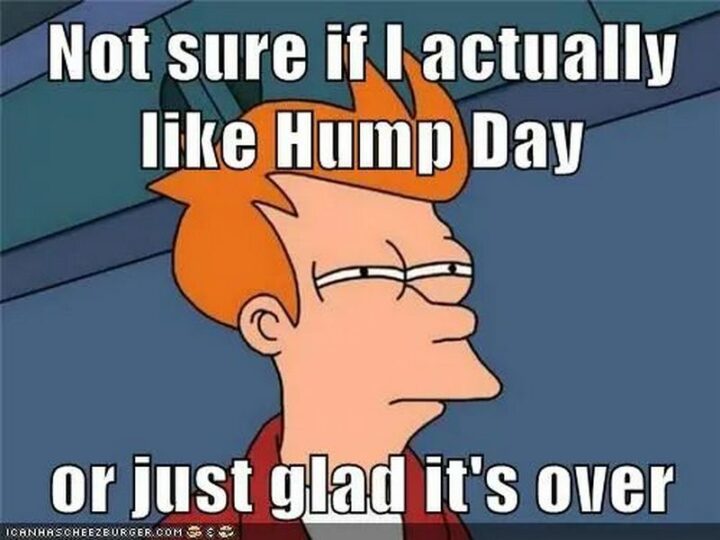 "Not sure if I actually like hump day or just glad it's over."