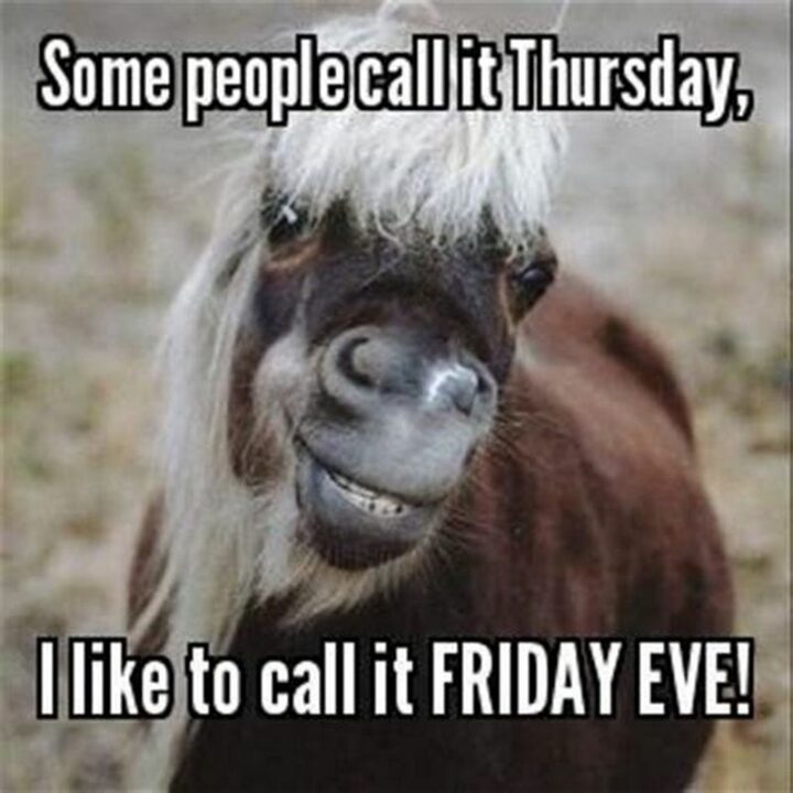 "Some people call it Thursday, I like to call it FRIDAY EVE!"
