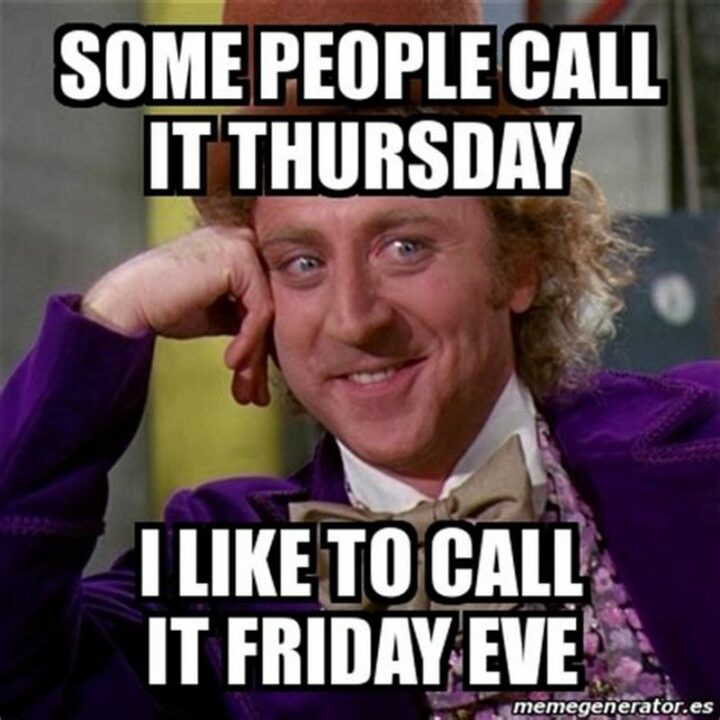 "Some people call it Thursday I like to call it Friday Eve."