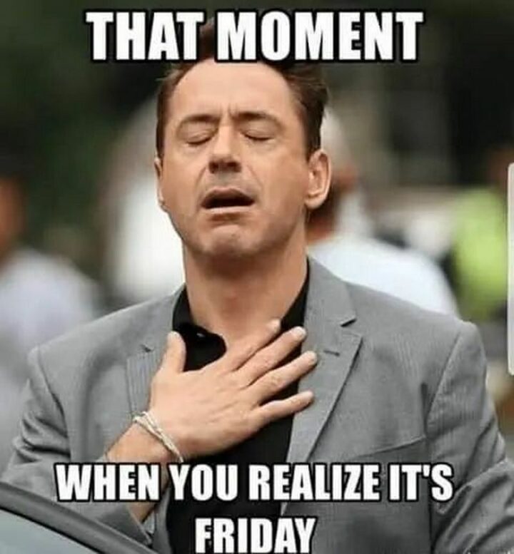 "That moment when you realize it's Friday."