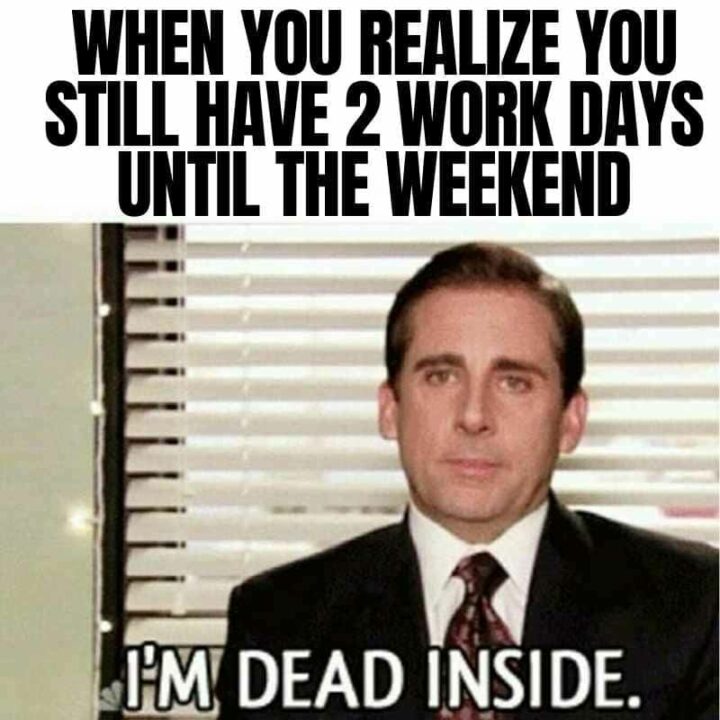 "When you realize you still have 2 work days until the weekend: I'm dead inside."