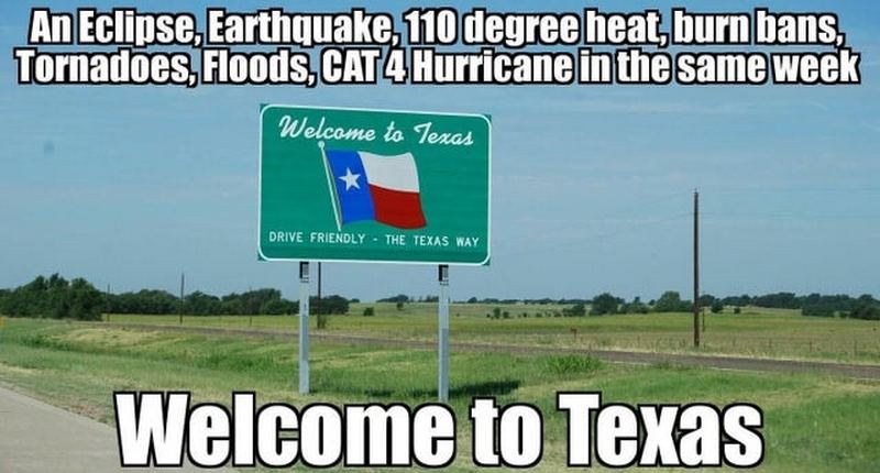 "An eclipse, earthquake, 110-degree heat, burn bans, tornadoes, floods, CAT 4 hurricane in the same week. Welcome to Texas!"