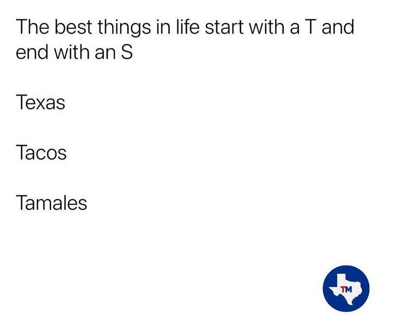 "The best things in life start with a T and end with an S: Texas. Tacos. Tamales."