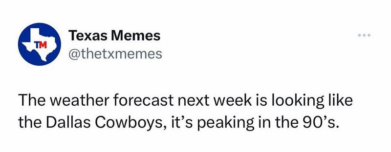 "The weather forecast next week is looking like the Dallas Cowboys, it's peaking in the 90's."