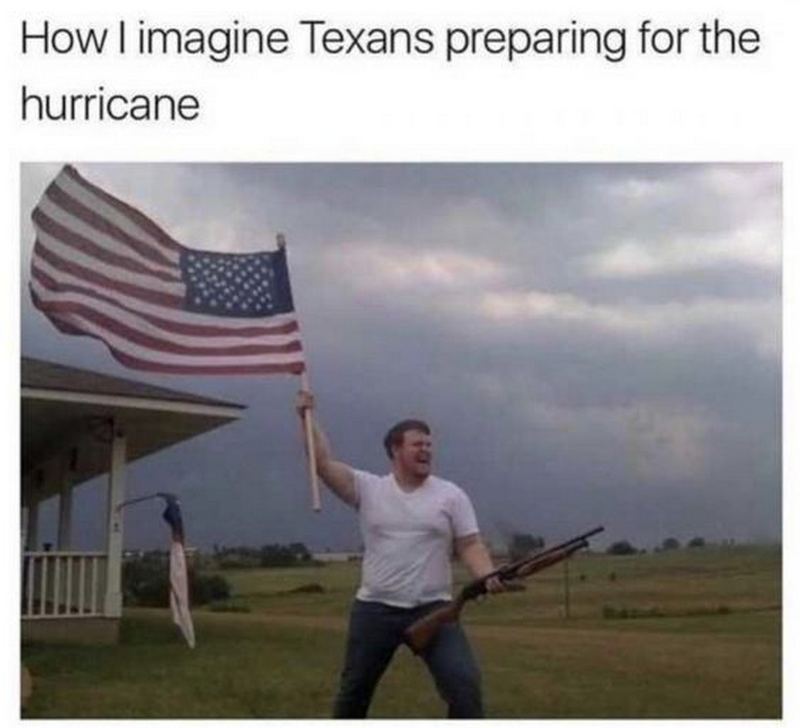 "How I imagine Texans preparing for the hurricane."