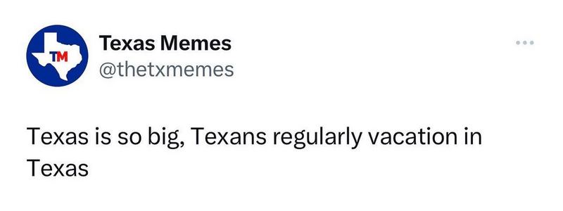 "Texas is so big, Texans regularly vacation in Texas."