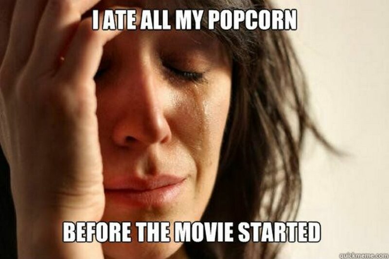 "I ate all my popcorn before the movie started."
