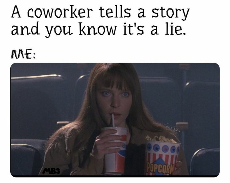 "A coworker tells a story and you know it's a lie. Me:"