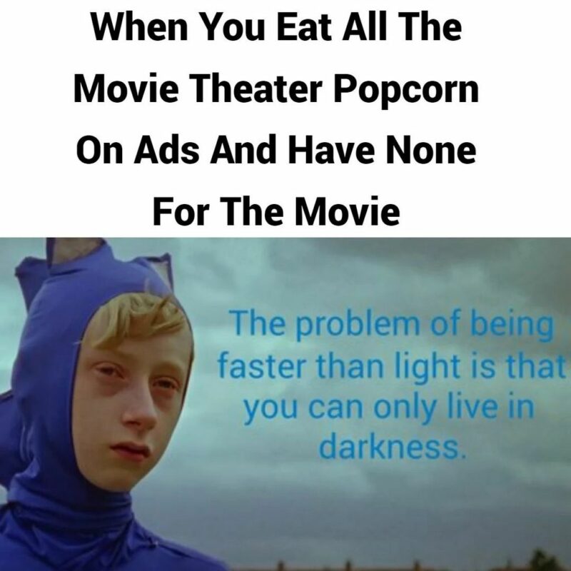 "When you eat all the movie theater popcorn on ads and have none for the movie: The problem of being faster than light is that you can only live in darkness."