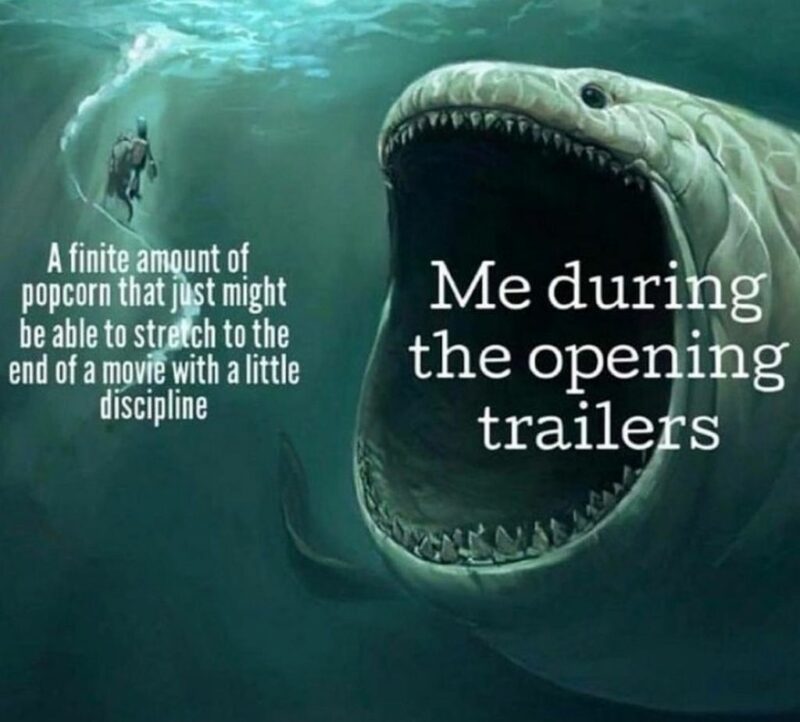 "A finite amount of popcorn that just might be able to stretch to the end of a movie with a little discipline. Me during the opening trailers."