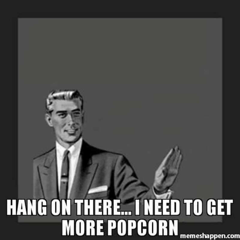 "Hang on there...I need to get more popcorn."