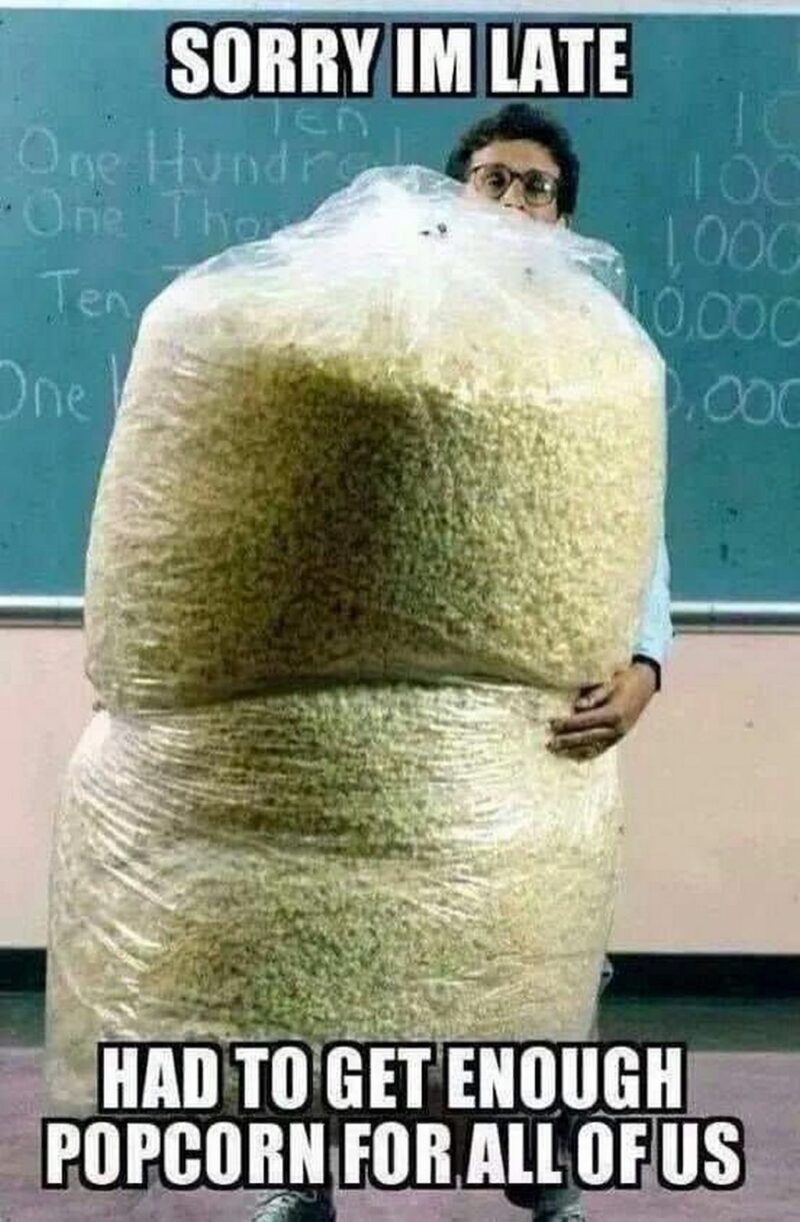 "Sorry, I'm late. Had to get enough popcorn for all of us."