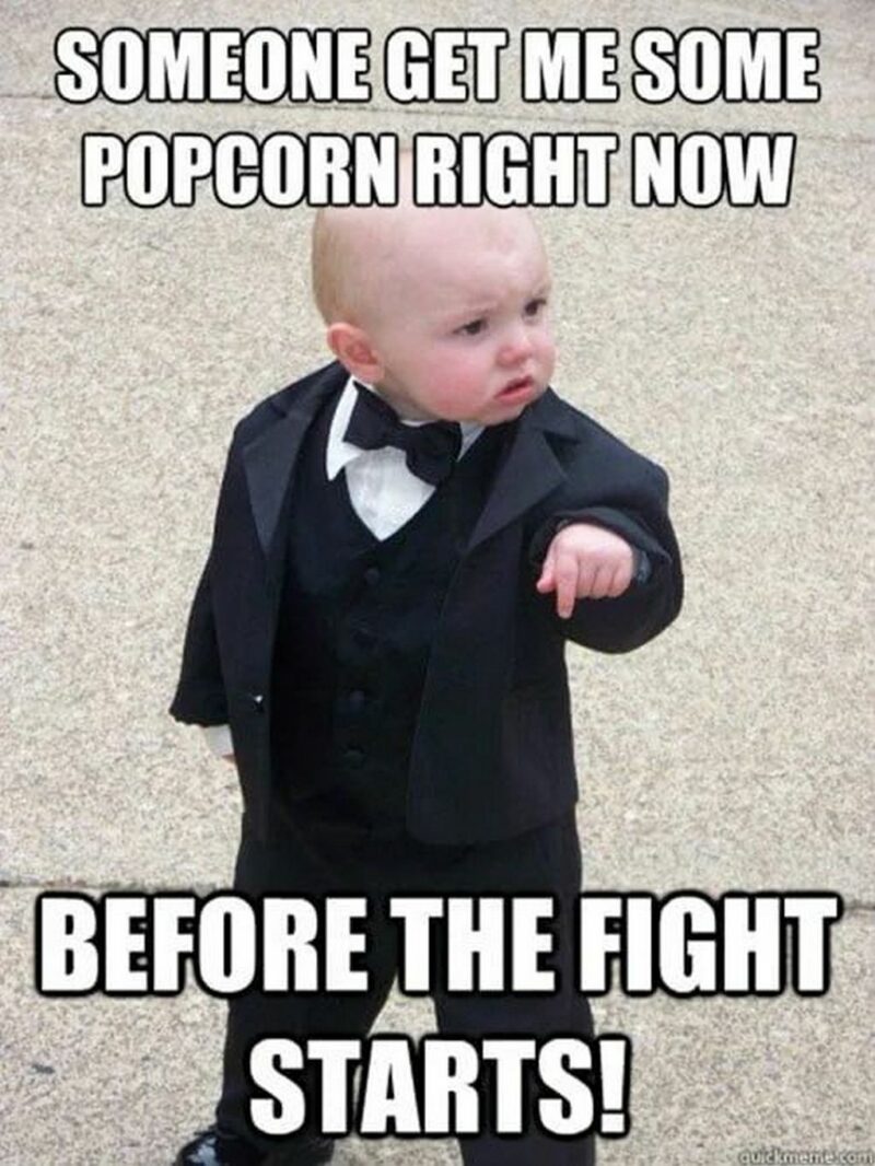 "Someone get me some popcorn right now before the fight starts!"