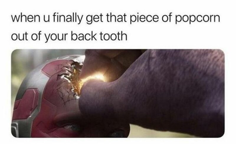 "When u finally get that piece of popcorn out of your back tooth."