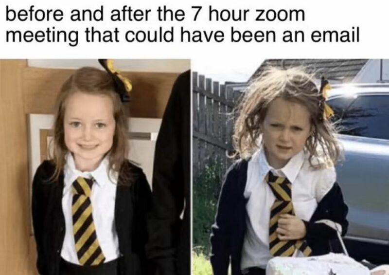"Before and after the 7-hour Zoom meeting that could have been an email."