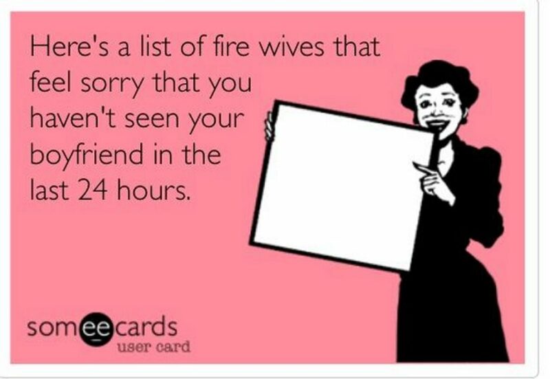 "Here's a list of firewives who feel sorry that you haven't seen your boyfriend in the last 24 hours."