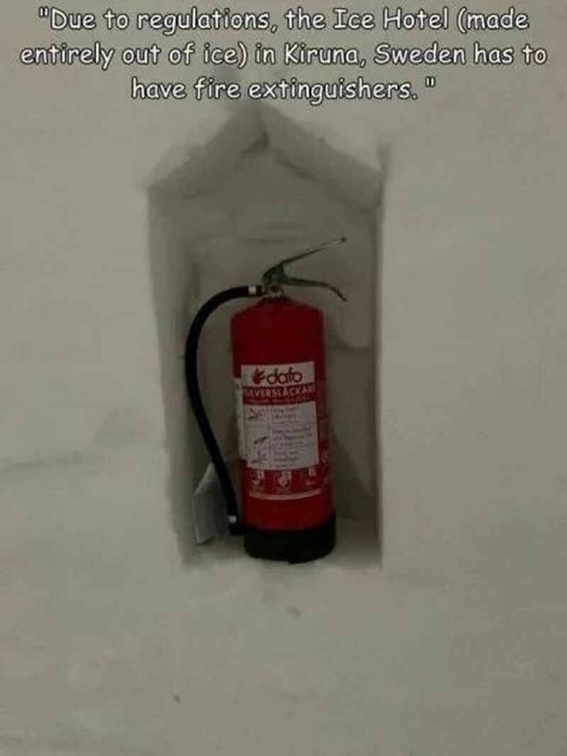 "Due to regulations, the Ice Hotel (made entirely out of ice) in Kiruna, Sweden has to have fire extinguishers."